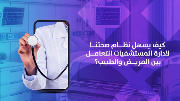كيف يسهل نظام صحتنا لادارة المستشفيات التعامل بين المريض والطبيب؟