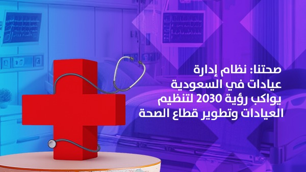نظام إدارة عيادات في السعودية يواكب رؤية 2030 لتنظيم العيادات وتطوير قطاع الصحة