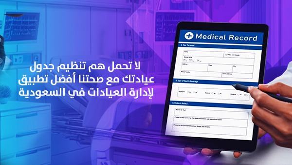 لا تحمل هم تنظيم جدول عيادتك مع صحتنا – أفضل تطبيق إدارة العيادات في السعودية
